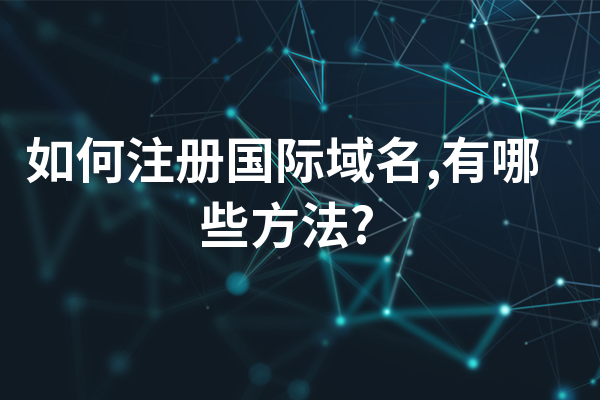 国际域名注册证书合法吗_如何注册国际域名,有哪些方法?