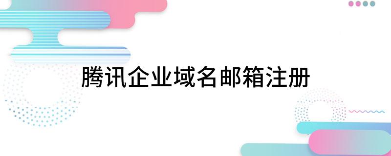 腾讯企业邮箱域名管理_腾讯企业域名邮箱注册