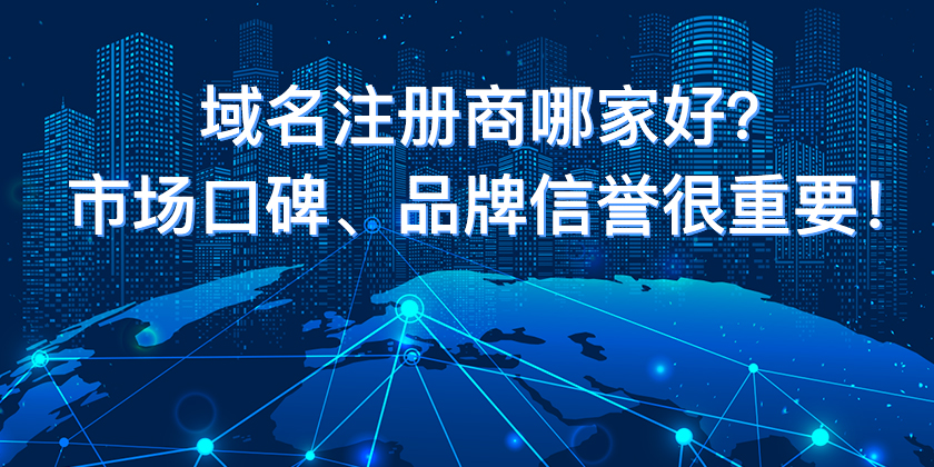 域名注册商哪家好？市场口碑、品牌信誉很重要！