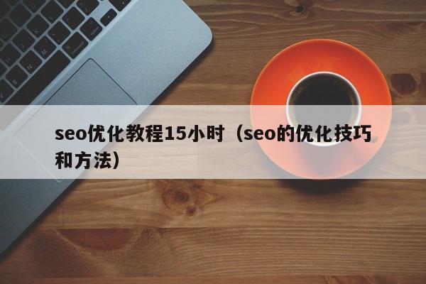 seo如何进行优化_seo优化教程15小时（seo的优化技巧和方法）