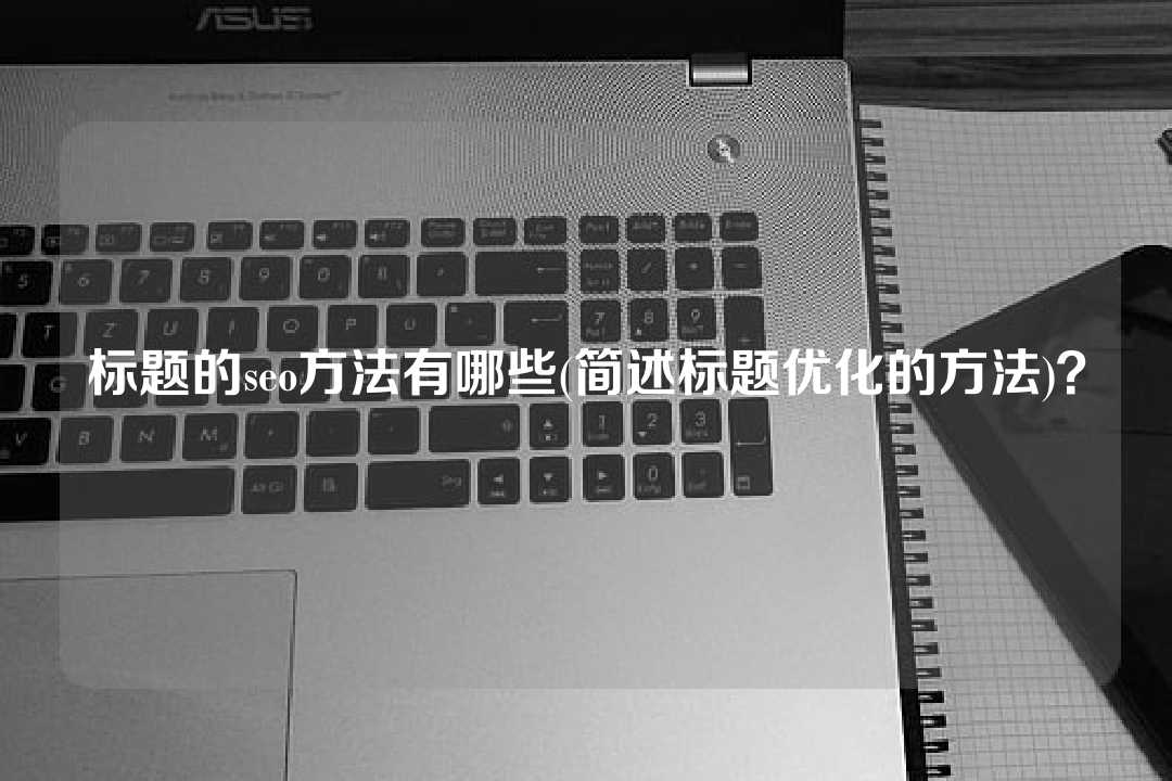 标题的seo方法有哪些(简述标题优化的方法)？