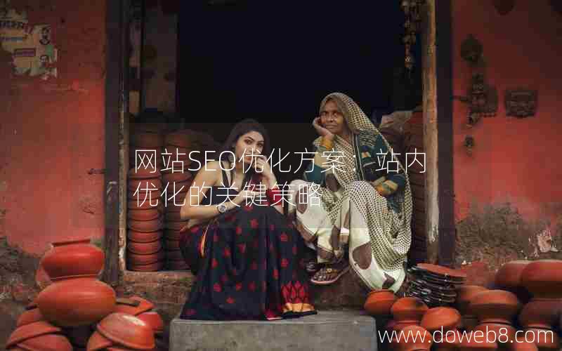 网站SEO优化站内策略_网站SEO优化方案：站内优化的关键策略