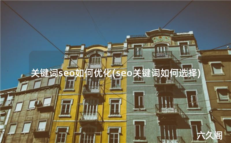 关键词SEO_关键词seo如何优化(seo关键词如何选择)