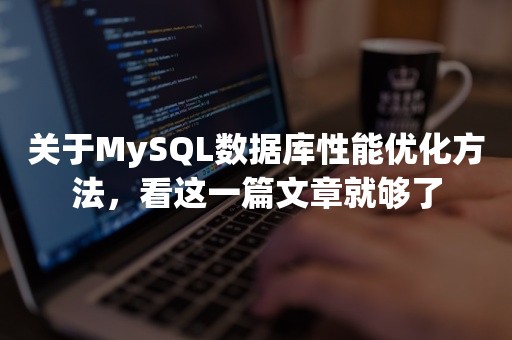 关于MySQL数据库性能优化方法，看这一篇文章就够了